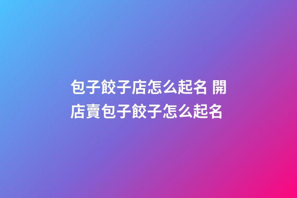 包子餃子店怎么起名 開店賣包子餃子怎么起名-第1張-店鋪起名-玄機派
